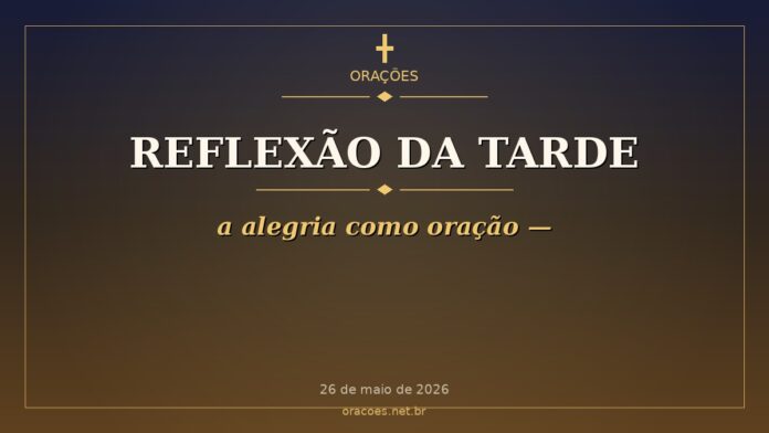 Reflexão da Tarde - a alegria como oração —